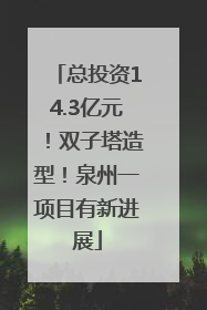 总投资14.3亿元！双子塔造型！泉州一项目有新进展