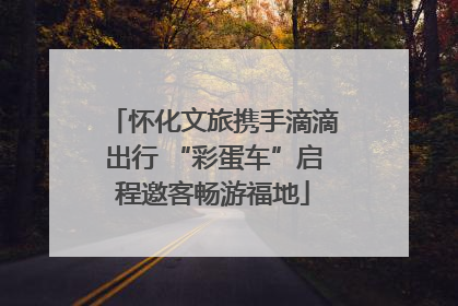 怀化文旅携手滴滴出行 “彩蛋车”启程邀客畅游福地