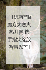思南首届魔方大赛火热开赛 选手指尖绽放智慧光芒