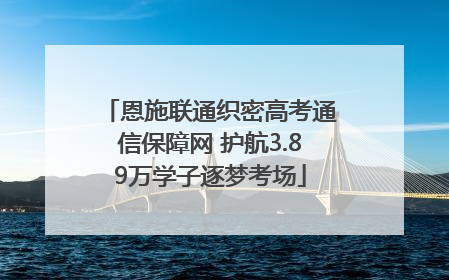 恩施联通织密高考通信保障网 护航3.89万学子逐梦考场