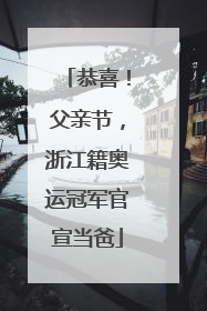 恭喜！父亲节，浙江籍奥运冠军官宣当爸