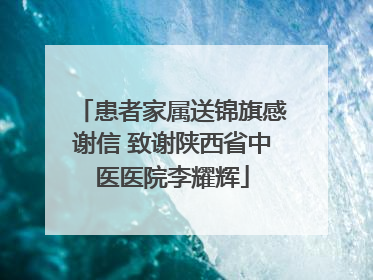 患者家属送锦旗感谢信 致谢陕西省中医医院李耀辉