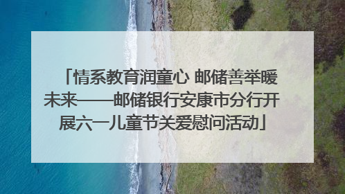 情系教育润童心 邮储善举暖未来——邮储银行安康市分行开展六一儿童节关爱慰问活动