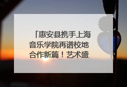 惠安县携手上海音乐学院再谱校地合作新篇！艺术盛宴即将来袭