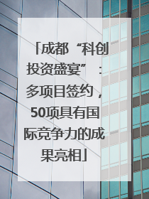 成都“科创投资盛宴”：多项目签约，50项具有国际竞争力的成果亮相