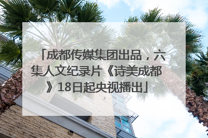 成都传媒集团出品，六集人文纪录片《诗美成都》18日起央视播出