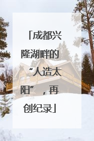 成都兴隆湖畔的“人造太阳”，再创纪录