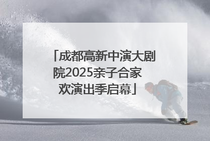 成都高新中演大剧院2025亲子合家欢演出季启幕