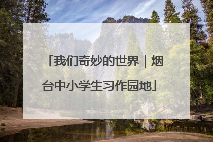 我们奇妙的世界｜烟台中小学生习作园地