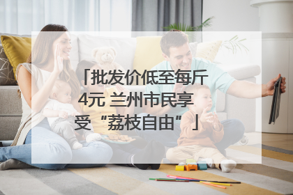 批发价低至每斤4元 兰州市民享受“荔枝自由”