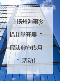 扬州海事多措并举开展“民法典宣传月”活动