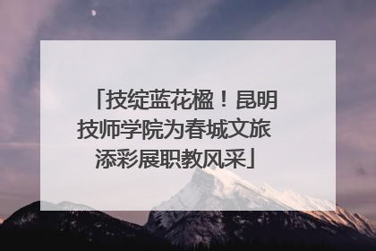 技绽蓝花楹！昆明技师学院为春城文旅添彩展职教风采