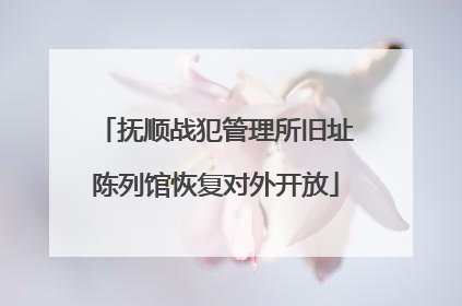 抚顺战犯管理所旧址陈列馆恢复对外开放