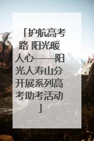 护航高考路 阳光暖人心——阳光人寿山分开展系列高考助考活动