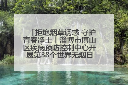 拒绝烟草诱惑 守护青春净土丨淄博市博山区疾病预防控制中心开展第38个世界无烟日系列控烟行动