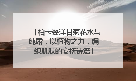 柏卡姿洋甘菊花水与纯露，以植物之力，编织肌肤的安抚诗篇
