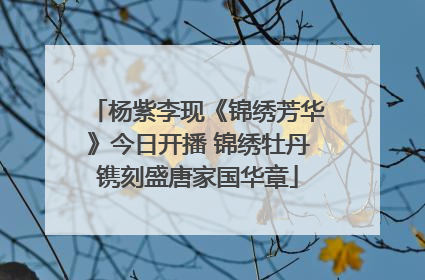 杨紫李现《锦绣芳华》今日开播 锦绣牡丹镌刻盛唐家国华章