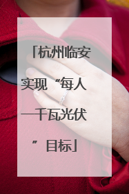 杭州临安实现“每人一千瓦光伏”目标