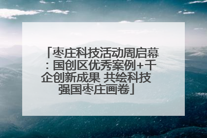 枣庄科技活动周启幕：国创区优秀案例+千企创新成果 共绘科技强国枣庄画卷