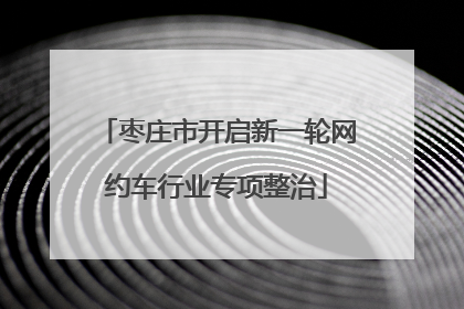 枣庄市开启新一轮网约车行业专项整治