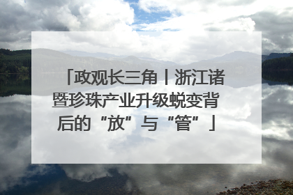 政观长三角丨浙江诸暨珍珠产业升级蜕变背后的“放”与“管”
