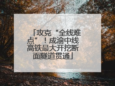 攻克“全线难点”！成渝中线高铁最大开挖断面隧道贯通