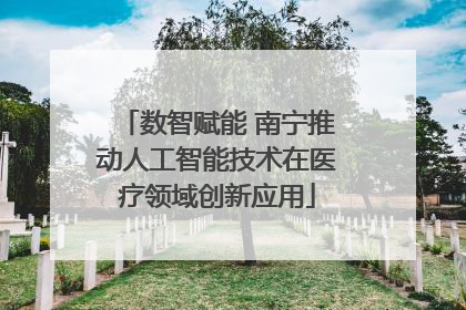 数智赋能 南宁推动人工智能技术在医疗领域创新应用