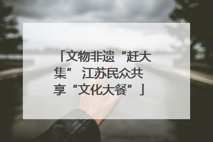 文物非遗“赶大集” 江苏民众共享“文化大餐”