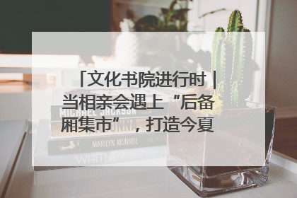 文化书院进行时｜当相亲会遇上“后备厢集市”，打造今夏独有的浪漫