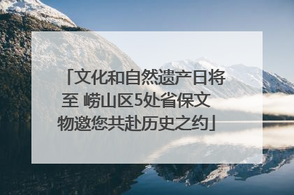 文化和自然遗产日将至 崂山区5处省保文物邀您共赴历史之约