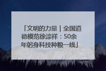 文明的力量｜全国道德模范徐淙祥：50余年躬身科技种粮一线