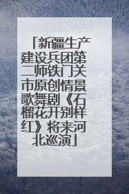 新疆生产建设兵团第二师铁门关市原创情景歌舞剧《石榴花开别样红》将来河北巡演