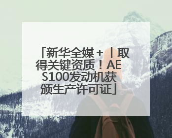 新华全媒＋丨取得关键资质！AES100发动机获颁生产许可证
