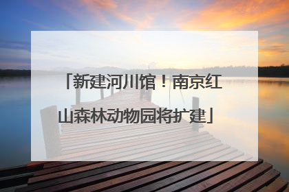 新建河川馆！南京红山森林动物园将扩建