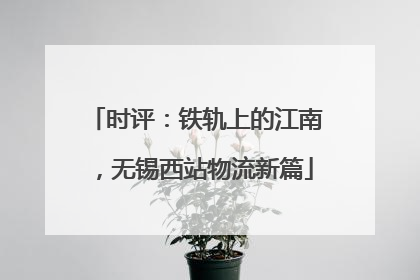 时评：铁轨上的江南，无锡西站物流新篇