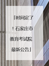 时间定了！石家庄市教育考试院最新公告