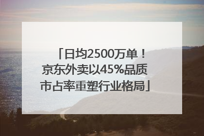 日均2500万单！京东外卖以45%品质市占率重塑行业格局