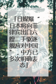 日媒爆“日本将向菲律宾出口六艘二手驱逐舰应对中国”，中方已多次明确表态