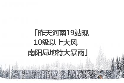昨天河南19站现10级以上大风  南阳局地特大暴雨