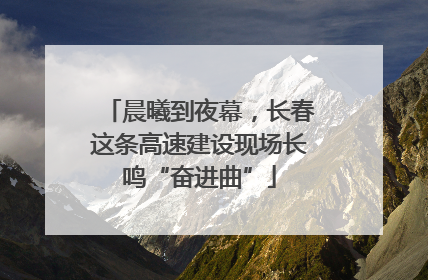 晨曦到夜幕，长春这条高速建设现场长鸣“奋进曲”