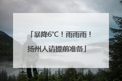 暴降6℃！雨雨雨！扬州人请提前准备