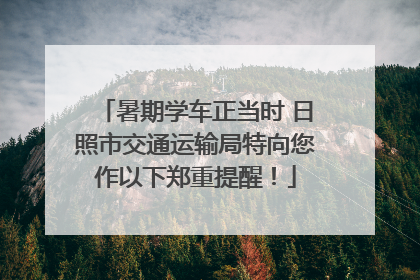暑期学车正当时 日照市交通运输局特向您作以下郑重提醒！
