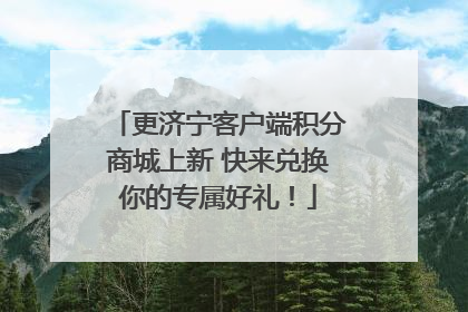 更济宁客户端积分商城上新 快来兑换你的专属好礼！