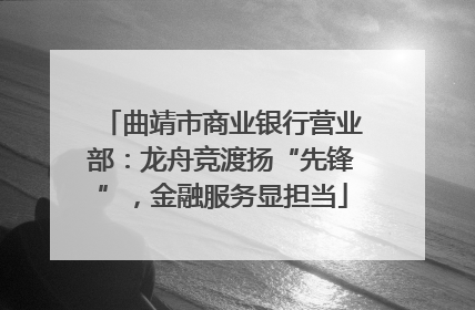 曲靖市商业银行营业部：龙舟竞渡扬“先锋”，金融服务显担当