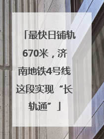 最快日铺轨670米，济南地铁4号线这段实现“长轨通”
