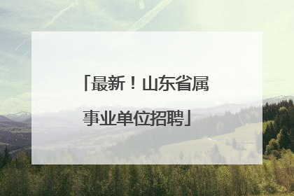 最新！山东省属事业单位招聘