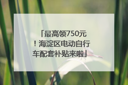 最高领750元！海淀区电动自行车配套补贴来啦