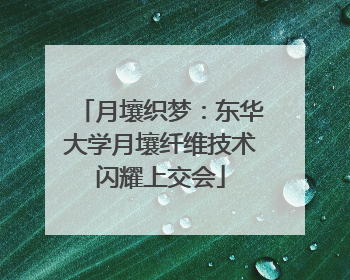 月壤织梦：东华大学月壤纤维技术闪耀上交会