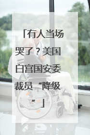 有人当场哭了？美国白宫国安委裁员“降级”