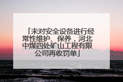 未对安全设备进行经常性维护、保养，河北中煤四处矿山工程有限公司再收罚单
